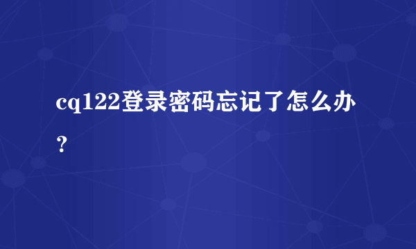 cq122登录密码忘记了怎么办？