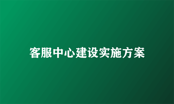 客服中心建设实施方案