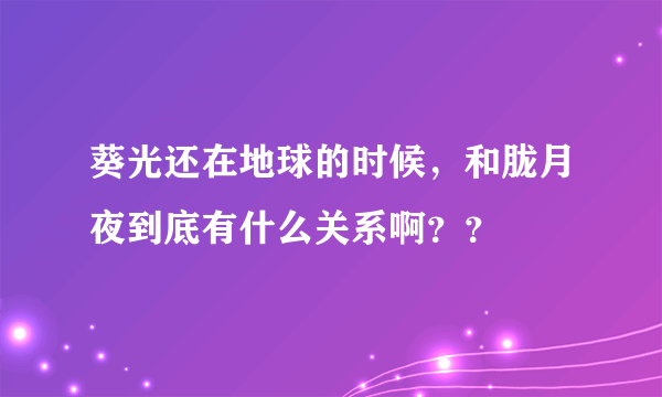 葵光还在地球的时候，和胧月夜到底有什么关系啊？？