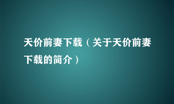 天价前妻下载（关于天价前妻下载的简介）