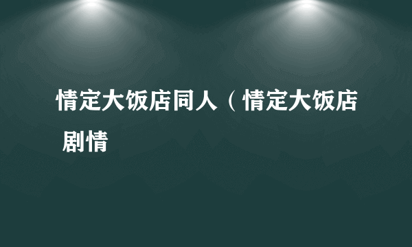 情定大饭店同人（情定大饭店 剧情