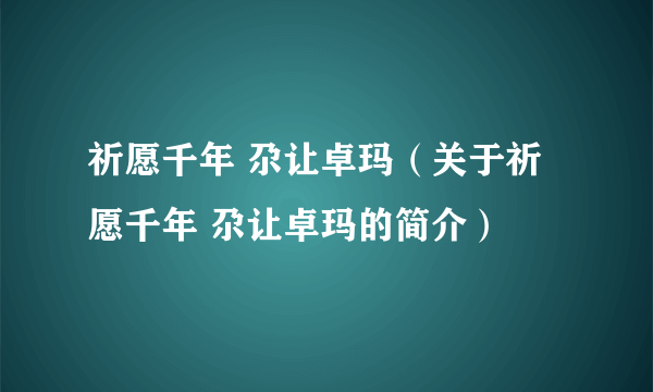 祈愿千年 尕让卓玛（关于祈愿千年 尕让卓玛的简介）