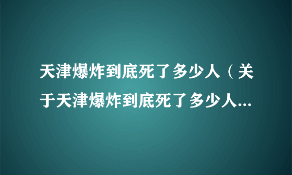 天津爆炸到底死了多少人（关于天津爆炸到底死了多少人的简介）