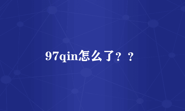 97qin怎么了？？