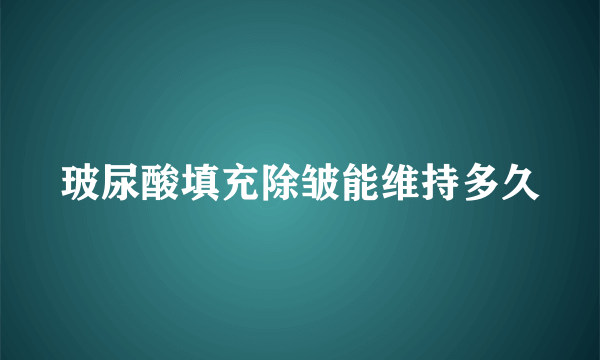 玻尿酸填充除皱能维持多久