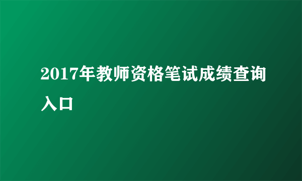 2017年教师资格笔试成绩查询入口