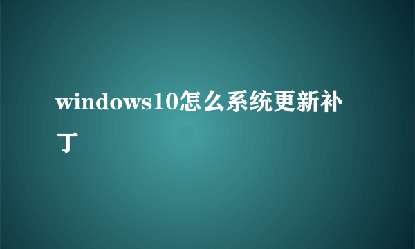 windows10怎么系统更新补丁