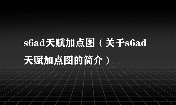 s6ad天赋加点图（关于s6ad天赋加点图的简介）