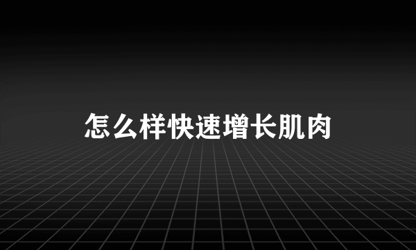 怎么样快速增长肌肉