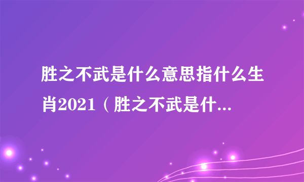 胜之不武是什么意思指什么生肖2021（胜之不武是什么意思）