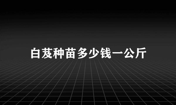 白芨种苗多少钱一公斤