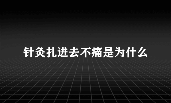 针灸扎进去不痛是为什么