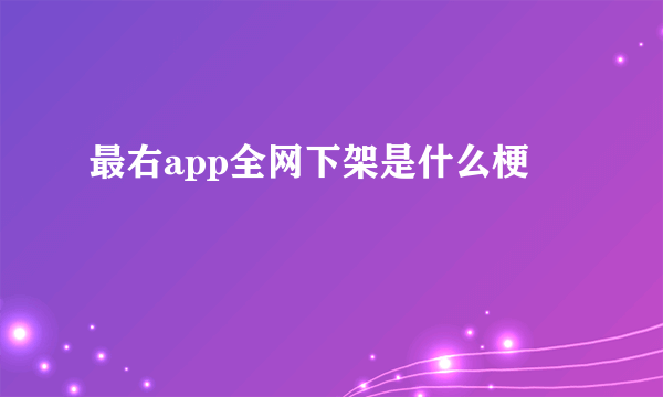 最右app全网下架是什么梗