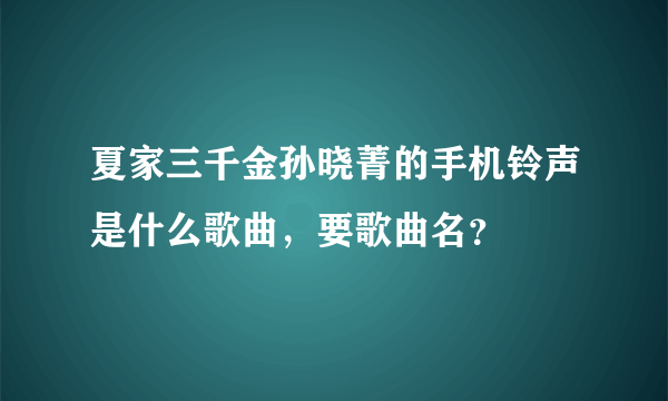 夏家三千金孙晓菁的手机铃声是什么歌曲，要歌曲名？