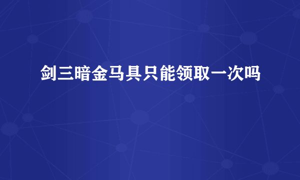 剑三暗金马具只能领取一次吗