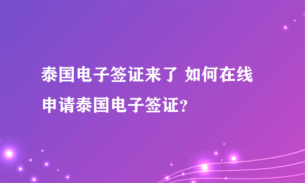 泰国电子签证来了 如何在线申请泰国电子签证？