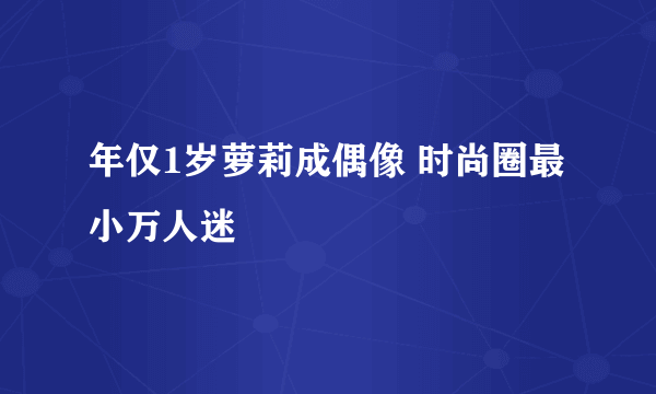 年仅1岁萝莉成偶像 时尚圈最小万人迷