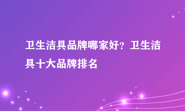 卫生洁具品牌哪家好？卫生洁具十大品牌排名