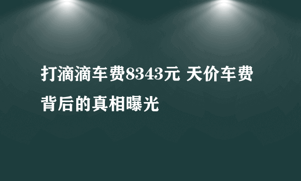 打滴滴车费8343元 天价车费背后的真相曝光