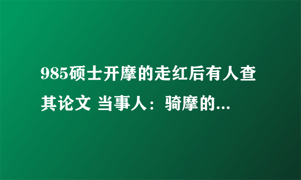 985硕士开摩的走红后有人查其论文 当事人：骑摩的是调剂生活