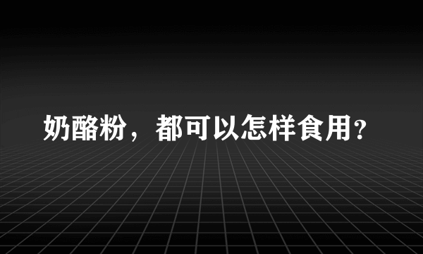 奶酪粉，都可以怎样食用？