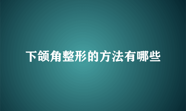 下颌角整形的方法有哪些