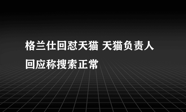 格兰仕回怼天猫 天猫负责人回应称搜索正常