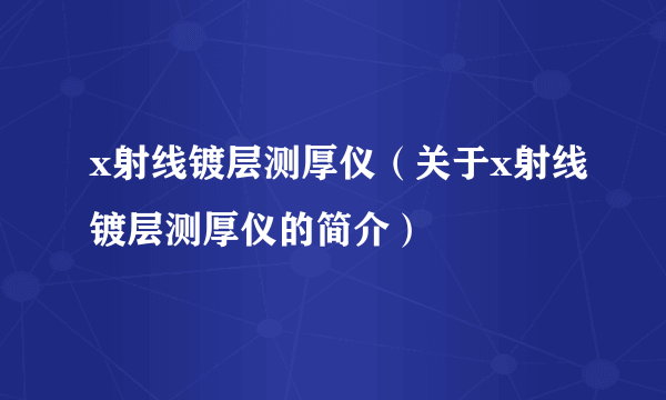 x射线镀层测厚仪（关于x射线镀层测厚仪的简介）