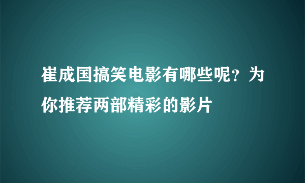 崔成国搞笑电影有哪些呢？为你推荐两部精彩的影片