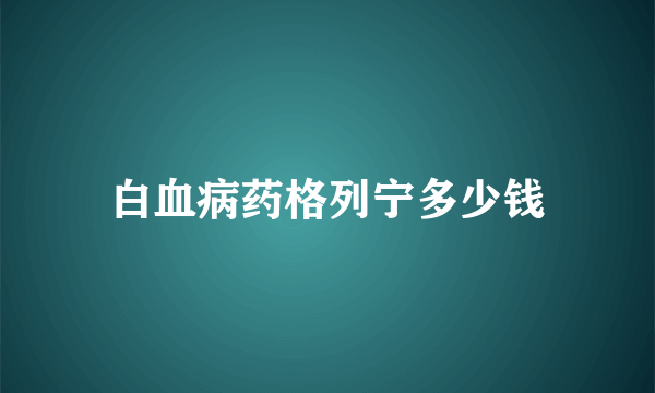 白血病药格列宁多少钱