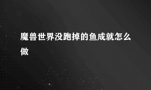 魔兽世界没跑掉的鱼成就怎么做