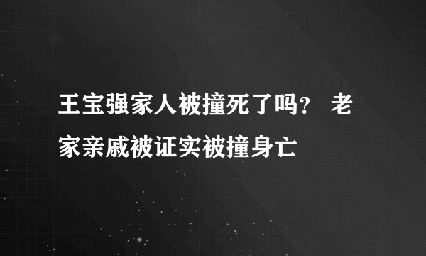 王宝强家人被撞死了吗？ 老家亲戚被证实被撞身亡