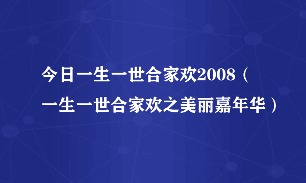 今日一生一世合家欢2008（一生一世合家欢之美丽嘉年华）