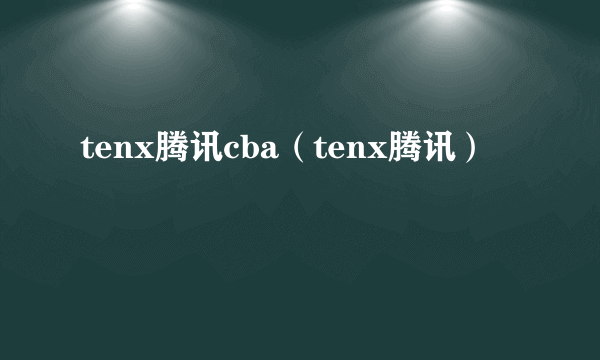 tenx腾讯cba（tenx腾讯）