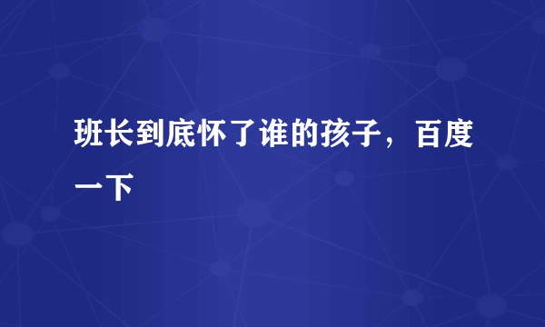 班长到底怀了谁的孩子，百度一下