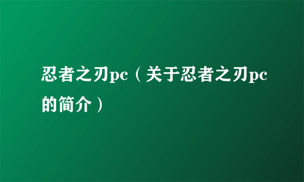 忍者之刃pc（关于忍者之刃pc的简介）