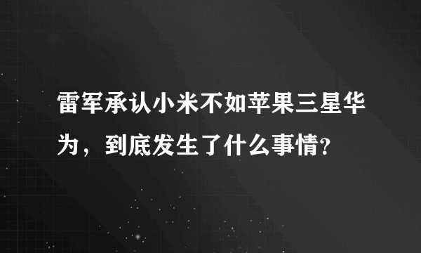 雷军承认小米不如苹果三星华为，到底发生了什么事情？