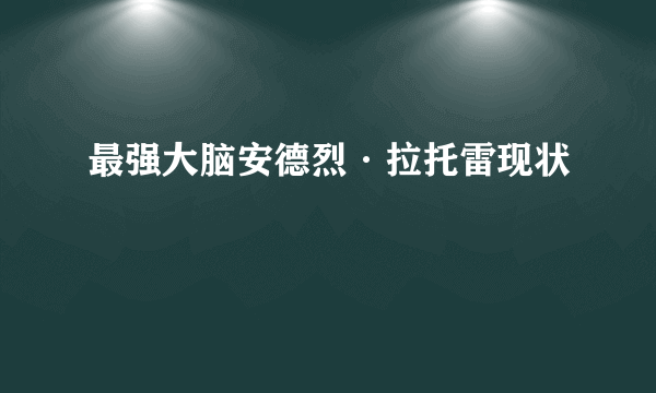 最强大脑安德烈·拉托雷现状