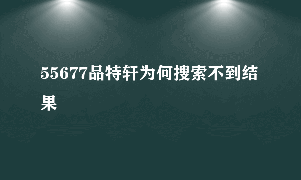 55677品特轩为何搜索不到结果