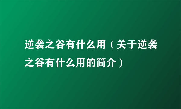 逆袭之谷有什么用（关于逆袭之谷有什么用的简介）