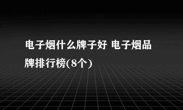 电子烟什么牌子好 电子烟品牌排行榜(8个)