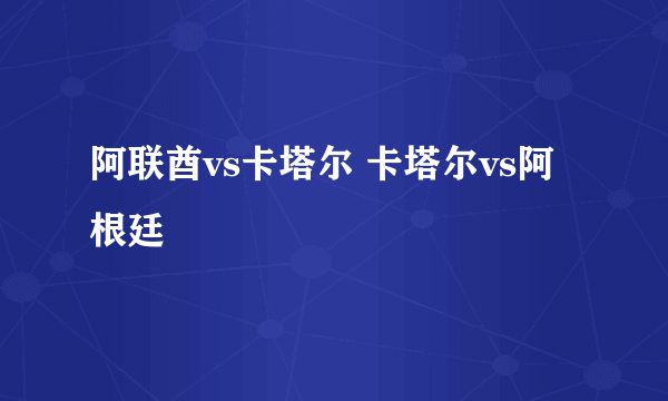 阿联酋vs卡塔尔 卡塔尔vs阿根廷