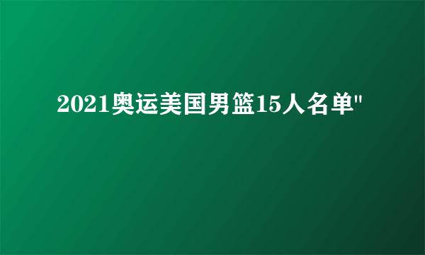 2021奥运美国男篮15人名单