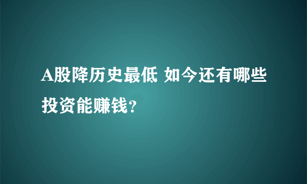 A股降历史最低 如今还有哪些投资能赚钱？