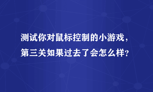 测试你对鼠标控制的小游戏，第三关如果过去了会怎么样？