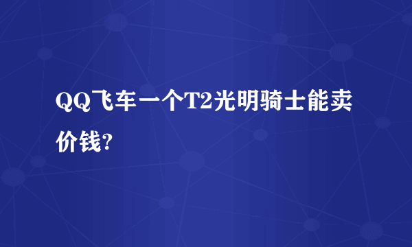 QQ飞车一个T2光明骑士能卖价钱?