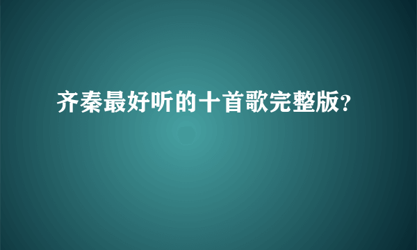 齐秦最好听的十首歌完整版？