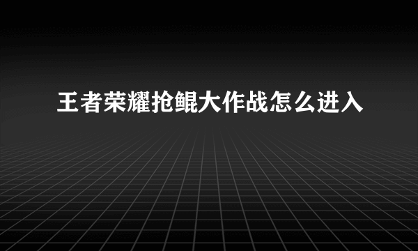 王者荣耀抢鲲大作战怎么进入