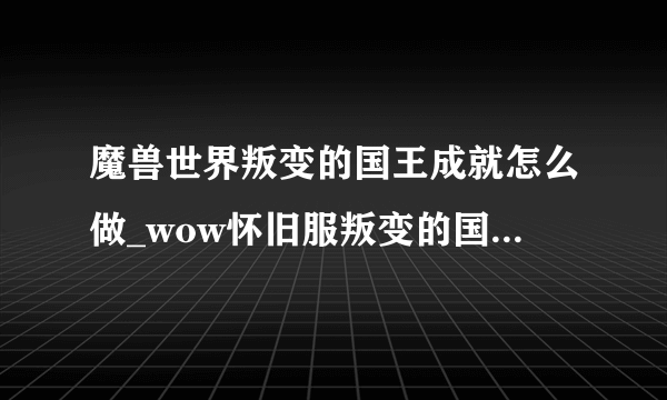 魔兽世界叛变的国王成就怎么做_wow怀旧服叛变的国王成就攻略_飞外网游