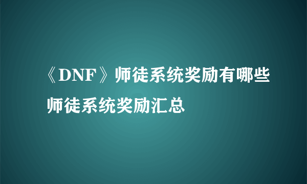 《DNF》师徒系统奖励有哪些 师徒系统奖励汇总